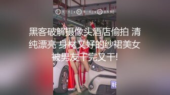 黑客破解摄像头酒店偷拍 清纯漂亮 身材又好的纱裙美女被男友干完又干!