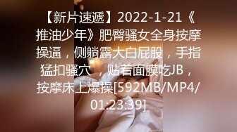 【新片速遞】2022-1-21《推油少年》肥臀骚女全身按摩操逼，侧躺露大白屁股，手指猛扣骚穴 ，贴着面膜吃JB，按摩床上爆操[592MB/MP4/01:23:39]