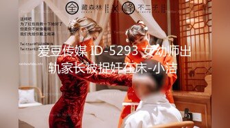 爱豆传媒 ID-5293 女幼师出轨家长被捉奸在床-小洁 