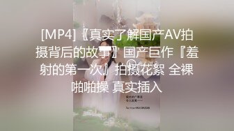 [MP4]〖真实了解国产AV拍摄背后的故事〗国产巨作『羞射的第一次』拍摄花絮 全裸啪啪操 真实插入