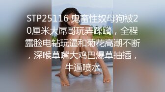 STP25116 鬼畜性奴母狗被20厘米大屌哥玩弄蹂躏，全程露脸电钻玩逼和菊花高潮不断，深喉草嘴大鸡巴爆草抽插，牛逼喷水