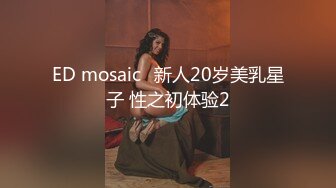 ED mosaic	新人20岁美乳星子 性之初体验2