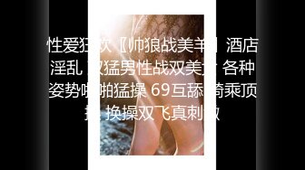 性爱狂欢〖帅狼战美羊〗酒店淫乱 双猛男性战双美女 各种姿势啪啪猛操 69互舔 骑乘顶操 换操双飞真刺激