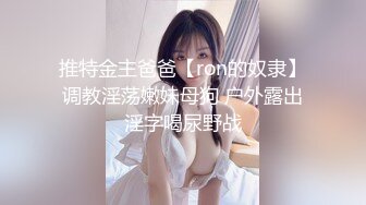 推特金主爸爸【ron的奴隶】调教淫荡嫩妹母狗 户外露出淫字喝尿野战