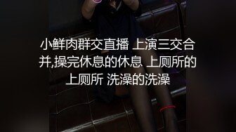 小鲜肉群交直播 上演三交合并,操完休息的休息 上厕所的上厕所 洗澡的洗澡