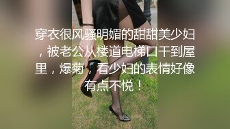 穿衣很风骚明媚的甜甜美少妇，被老公从楼道电梯口干到屋里，爆菊，看少妇的表情好像有点不悦！