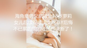 海角禽兽父亲破处18岁萝莉女儿后续??喂闺女吃春Y后悔不已累的我的老腰都快断了！