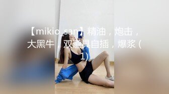 【mikio_san】精油，炮击，大黑牛，双道具自插，爆浆 (1)