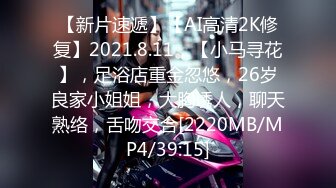 【新片速遞】【AI高清2K修复】2021.8.11，【小马寻花】，足浴店重金忽悠，26岁良家小姐姐，大胸诱人，聊天熟络，舌吻交合[2220MB/MP4/39:15]