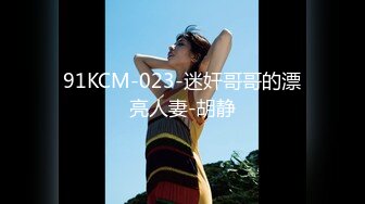 91KCM-023-迷奸哥哥的漂亮人妻-胡静