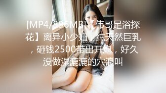 [MP4/896MB]【伟哥足浴探花】离异小少妇，纯天然巨乳，砸钱2500带出开炮，好久没做湿漉漉的穴浪叫