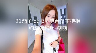 91茄子 qz-37 电台女主持相约幸运粉丝-糖糖