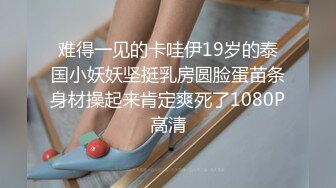 难得一见的卡哇伊19岁的泰国小妖妖坚挺乳房圆脸蛋苗条身材操起来肯定爽死了1080P高清