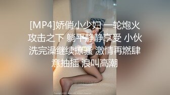 [MP4]娇俏小少妇 一轮炮火攻击之下 躺平静静享受 小伙洗完澡继续撩骚 激情再燃肆意抽插 浪叫高潮