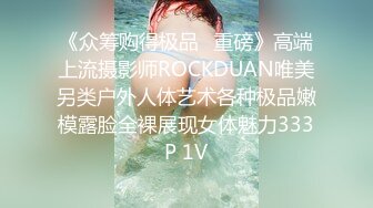 《众筹购得极品✿重磅》高端上流摄影师ROCKDUAN唯美另类户外人体艺术各种极品嫩模露脸全裸展现女体魅力333P 1V