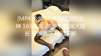 [MP4]今晚2700足疗店约女神 165身高 23岁未婚 胸大腿长 带回酒店 精彩不断