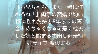 「お兄ちゃん、また一绪に住めるね！」両亲の离婚で幼い顷に别れた妹と8年ぶりの再会！めちゃくちゃ可爱く成长した妹と始まる中出し近亲相奸ライフ 渡辺まお