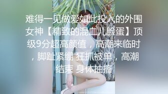 难得一见做爱如此投入的外围女神【精致的混血儿脸蛋】顶级9分超高颜值，高潮来临时，脚趾紧绷 狂抓被单，高潮结束 身体抽搐