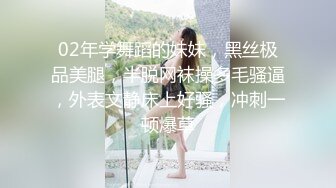 02年学舞蹈的妹妹，黑丝极品美腿，半脱网袜操多毛骚逼，外表文静床上好骚，冲刺一顿爆草