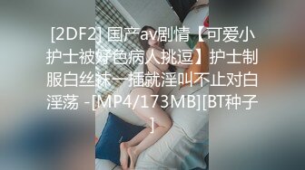 [2DF2] 国产av剧情【可爱小护士被好色病人挑逗】护士制服白丝袜一插就淫叫不止对白淫荡 -[MP4/173MB][BT种子]