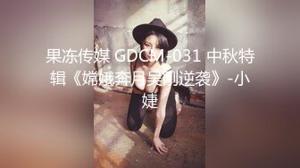 果冻传媒 GDCM-031 中秋特辑《嫦娥奔月吴刚逆袭》-小婕