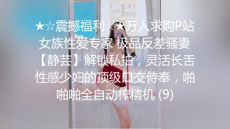 ★☆震撼福利☆★万人求购P站女族性爱专家 极品反差骚妻【静芸】解锁私拍，灵活长舌性感少妇的顶级口交侍奉，啪啪啪全自动榨精机 (9)