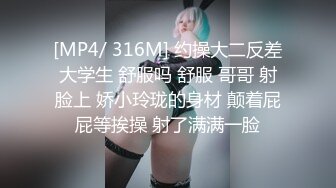 [MP4/ 316M] 约操大二反差大学生 舒服吗 舒服 哥哥 射脸上 娇小玲珑的身材 颠着屁屁等挨操 射了满满一脸