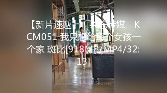 【新片速遞】 ✿果冻传媒✿ KCM051 我只想给每个女孩一个家 斑比[918MB/MP4/32:13]