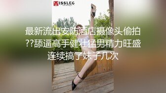 最新流出安防酒店摄像头偷拍??舔逼高手健壮猛男精力旺盛连续搞了妹子几次