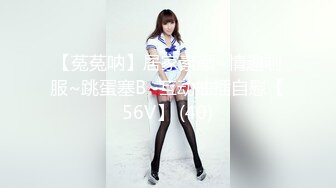 【菟菟呐】居家素颜~情趣制服~跳蛋塞B~互动抽插自慰【56V】 (40)