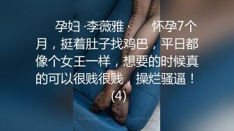 ❤️孕妇 ·李薇雅 ·❤️ 怀孕7个月，挺着肚子找鸡巴，平日都像个女王一样，想要的时候真的可以很贱很贱，操烂骚逼！ (4)