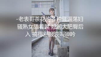 -老表哥茶花约各种骚逼荡妇 骚熟女舔着屌 翘起大肥臀后入 搞得舒服浪叫呻吟