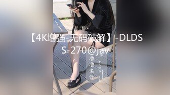 【4K增强-无码破解】-DLDSS-270@jav