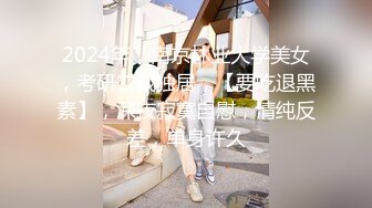 2024年，南京林业大学美女，考研二战独居，【要吃退黑素】，深夜寂寞自慰，清纯反差，单身许久