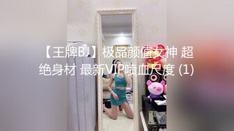 【王牌BJ】极品颜值女神 超绝身材 最新VIP喷血尺度 (1)