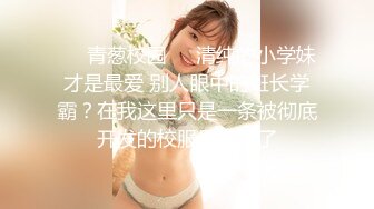 ❤️青葱校园❤️清纯的小学妹才是最爱 别人眼中的班长学霸？在我这里只是一条被彻底开发的校服母狗罢了