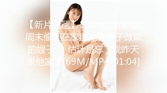 【新片速遞】&nbsp;&nbsp;周末偷窥在家里光着身子做菜的嫂子❤️估计是忘了我昨天来他家了[69M/MP4/01:04]