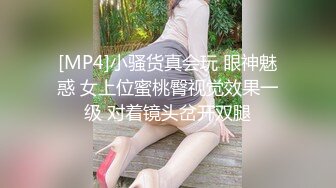 [MP4]小骚货真会玩 眼神魅惑 女上位蜜桃臀视觉效果一级 对着镜头岔开双腿