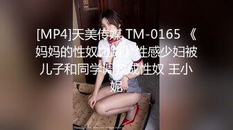 [MP4]天美传媒 TM-0165 《妈妈的性奴之路》性感少妇被儿子和同学调教成性奴 王小妮