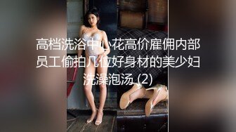 高档洗浴中心花高价雇佣内部员工偷拍几位好身材的美少妇洗澡泡汤 (2)