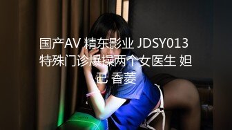 国产AV 精东影业 JDSY013 特殊门诊爆操两个女医生 妲己 香菱