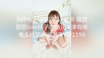 [MP4/309M]9/12最新 骚货丽丽love妹子吃鸡儿津津有味龟头给舔得滋滋声VIP1196