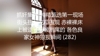 抓奸集锦-特精甄选第一现场街头扭打吃瓜围观 赤裸裸床上被逮还有被割屌的 各色良家女神狼狈瞬间 (282)