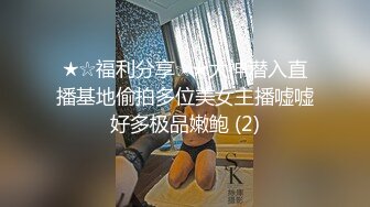 ★☆福利分享☆★大神潜入直播基地偷拍多位美女主播嘘嘘好多极品嫩鲍 (2)