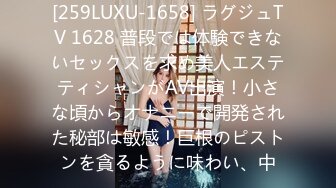 [259LUXU-1658] ラグジュTV 1628 普段では体験できないセックスを求め美人エステティシャンがAV出演！小さな頃からオナニーで開発された秘部は敏感！巨根のピストンを貪るように味わい、中