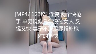 [MP4/ 123M] 淫妻 两个快枪手 单男貌似几年没碰女人 又猛又快 妻子不满足绿帽补枪 射的更快