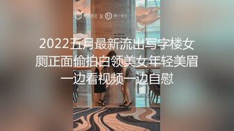 2022五月最新流出写字楼女厕正面偷拍白领美女年轻美眉一边看视频一边自慰