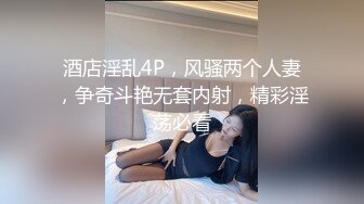 酒店淫乱4P，风骚两个人妻，争奇斗艳无套内射，精彩淫荡必看