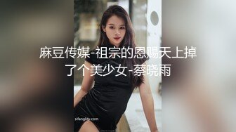 麻豆传媒-祖宗的恩赐天上掉了个美少女-蔡晓雨