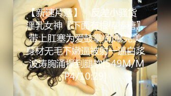 【新速片遞】 ✅反差小骚货✅淫乳女神〖下面有根棒棒糖〗带上肛塞为爱鼓掌 劲爆完美身材无毛下嫩逼被射一逼白浆 波涛胸涌操到腿软[549M/MP4/10:29]